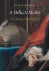 Image for A delicate matter  : art, fragility, and consumption in eighteenth-century France