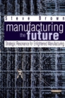 Image for Manufacturing the future  : strategic resonance for enlightened manufacturing