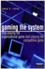 Image for Gaming the system  : stop playing the organizational game and start playing the competitive game