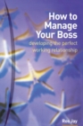 Image for How to manage your boss  : developing the perfect working relationship