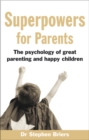 Image for Superpowers for parents  : the psychology of great parenting and happy children