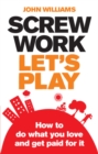 Image for Screw work, let&#39;s play: how to do what you love and get paid for it