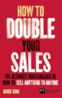 Image for How to double your sales  : the ultimate masterclass in how to sell anything to anyone