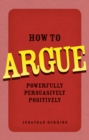 Image for How to argue  : powerfully, persuasively, positively