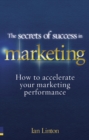 Image for The secrets of success in marketing: how to accelerate your marketing performance
