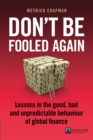Image for Don&#39;t be fooled again: lessons in the good, bad and unpredictable behaviour of global finance