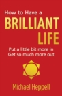Image for How to have a brilliant life  : put a little bit more in, get so much more out