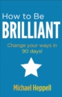 Image for How to be brilliant  : change your ways in 90 days!