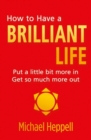 Image for How to have a brilliant life: put a little bit more in, get so much more out