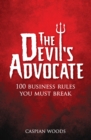 Image for The devil&#39;s advocate: 100 business rules you must break