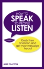 Image for How to speak so people listen  : grab their attention and get your message heard