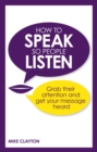 Image for How to speak so people listen: grab their attention and get your message heard