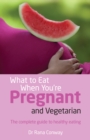 Image for What to Eat When You&#39;re Pregnant and Vegetarian: The Complete Guide to Healthy Eating