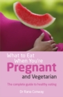 Image for What to Eat When You&#39;re Pregnant and Vegetarian: The Complete Guide to Healthy Eating