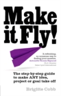 Image for Make it fly!: the step-by-step guide to make ANY idea, project or goal take off