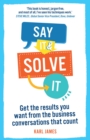Image for Say it and solve it: get the results you want from the business conversations that count