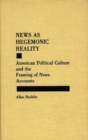 Image for News as Hegemonic Reality : American Political Culture and the Framing of News Accounts