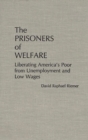 Image for The Prisoners of Welfare : Liberating America&#39;s Poor from Unemployment and Low Wages