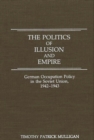 Image for The Politics of Illusion and Empire : German Occupation Policy in the Soviet Union, 1942-1943