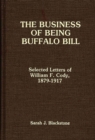 Image for The Business of Being Buffalo Bill : Selected Letters of William F. Cody, 1879-1917