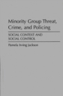 Image for Minority Group Threat, Crime, and Policing : Social Context and Social Control