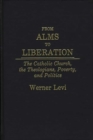 Image for From Alms to Liberation : The Catholic Church, the Theologians, Poverty, and Politics