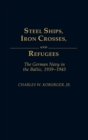 Image for Steel Ships, Iron Crosses, and Refugees : The German Navy in the Baltic, 1939-1945