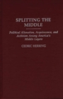 Image for Splitting the Middle : Political Alienation, Acquiescence, and Activism Among America&#39;s Middle Layers