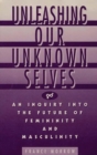 Image for Unleashing Our Unknown Selves : An Inquiry Into the Future of Femininity and Masculinity