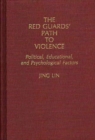 Image for The Red Guards&#39; Path to Violence : Political, Educational, and Psychological Factors