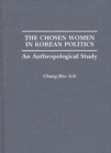 Image for The Chosen Women in Korean Politics : An Anthropological Study