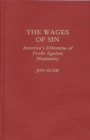 Image for The Wages of Sin : America&#39;s Dilemma of Profit Against Humanity