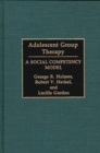 Image for Adolescent Group Therapy : A Social Competency Model