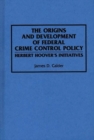 Image for The Origins and Development of Federal Crime Control Policy : Herbert Hoover&#39;s Initiatives