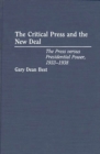 Image for The Critical Press and the New Deal : The Press versus Presidential Power, 1933-1938