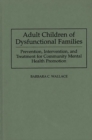 Image for Adult Children of Dysfunctional Families : Prevention, Intervention, and Treatment for Community Mental Health Promotion