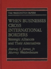 Image for When Businesses Cross International Borders : Strategic Alliances and Their Alternatives