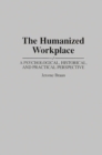 Image for The Humanized Workplace : A Psychological, Historical, and Practical Perspective