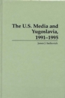 Image for The U.S. Media and Yugoslavia, 1991-1995