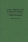Image for Human Intellect and Cognitive Science : Toward a General Unified Theory of Intelligence