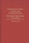 Image for Revolutionary States, Leaders, and Foreign Relations : A Comparative Study of China, Cuba, and Iran