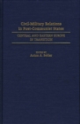 Image for Civil-Military Relations in Post-Communist States : Central and Eastern Europe in Transition