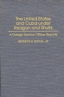 Image for The United States and Cuba under Reagan and Shultz : A Foreign Service Officer Reports