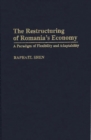 Image for The Restructuring of Romania&#39;s Economy : A Paradigm of Flexibility and Adaptability