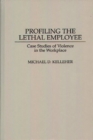 Image for Profiling the Lethal Employee : Case Studies of Violence in the Workplace