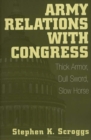 Image for Army Relations with Congress : Thick Armor, Dull Sword, Slow Horse