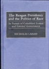 Image for The Reagan Presidency and the Politics of Race : In Pursuit of Colorblind Justice and Limited Government
