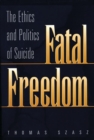 Image for Fatal freedom  : the ethics and politics of suicide