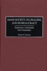 Image for Mass Society, Pluralism, and Bureaucracy : Explication, Assessment, and Commentary