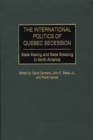Image for The International Politics of Quebec Secession : State Making and State Breaking in North America